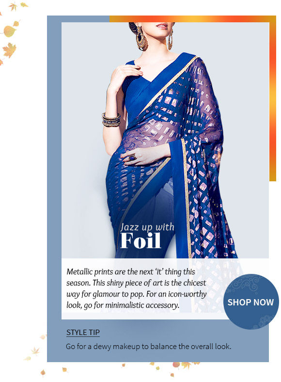 A wide array of Sarees, Salwar Kameez, Indo-westerns, Lehenga Cholis & more in foil prints. Buy Now!